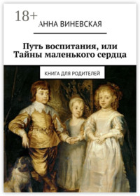 Путь воспитания, или Тайны маленького сердца. Книга для родителей