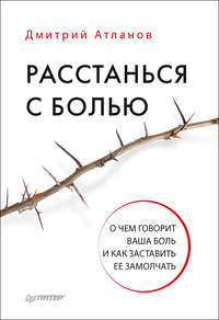 Расстанься с болью. О чем говорит ваша боль и как заставить ее замолчать