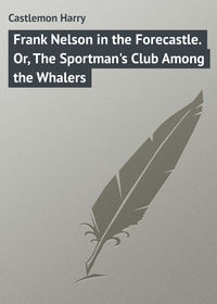 Frank Nelson in the Forecastle. Or, The Sportman&apos;s Club Among the Whalers