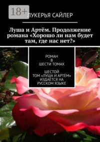 Луша и Артём. Продолжение романа «Хорошо ли нам будет там, где нас нет?». Роман в шести томах. Шестой том «Луша и Артём» издаётся на русском языке