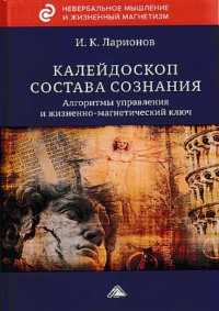 Калейдоскоп состава сознания. Алгоритмы управления и жизненно-магнетический ключ