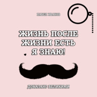 Жизнь после жизни есть. Я знаю! Доказано великими