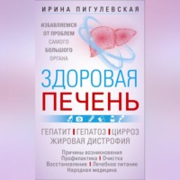 Здоровая печень. Избавляемся от проблем самого большого органа. Гепатит. Гепатоз. Жировая дистрофия. Цирроз…