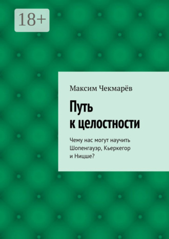 Путь к целостности. Чему нас могут научить Шопенгауэр, Кьеркегор и Ницше?