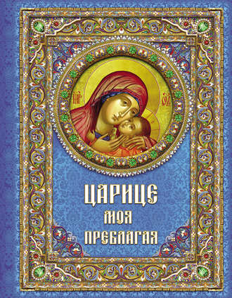 Царице моя Преблагая. Богоматерь