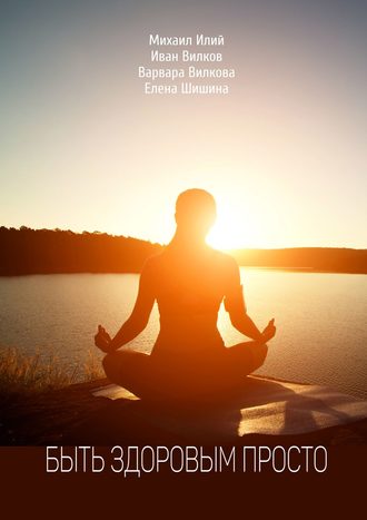 Быть здоровым просто. Как укрепить и сохранить здоровье