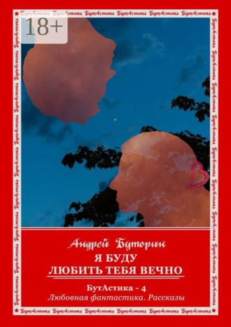 Я буду любить тебя вечно. БутАстика – 4. Любовная фантастика. Рассказы
