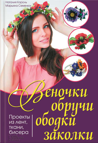 Веночки, обручи, ободки, заколки. Проекты из лент, ткани, бисера