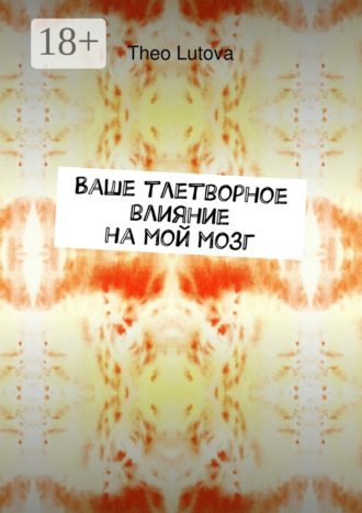 Ваше тлетворное влияние на мой мозг