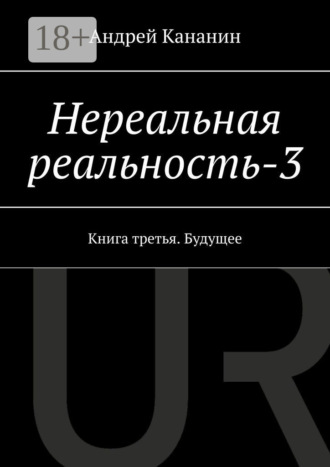 Нереальная реальность – 3. Книга третья. Будущее