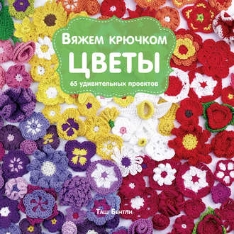 Вяжем крючком цветы. 65 удивительных проектов