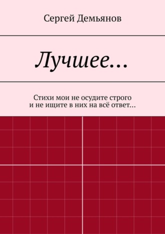 Лучшее… Стихи мои не осудите строго и не ищите в них на всё ответ…