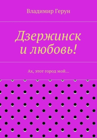 Дзержинск и любовь! Ах, этот город мой…