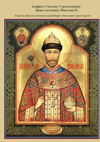 Акафист Святому Страстотерпцу Царю-мученику Николаю II. Радуйся, Николае, Боговенчанный Царю и великий страстотерпче!