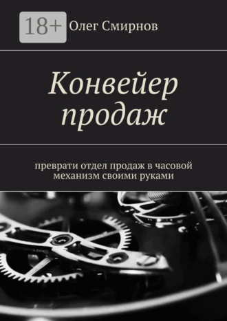 Конвейер продаж. Преврати отдел продаж в часовой механизм своими руками