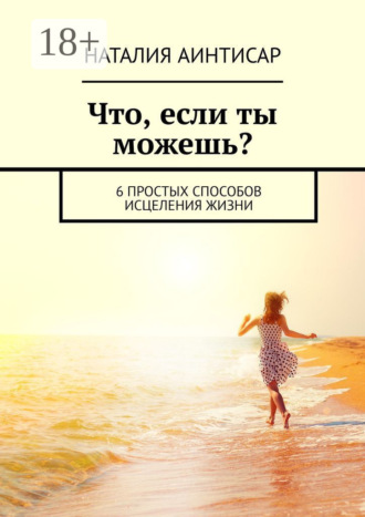 Что, если ты можешь? 6 простых способов исцеления жизни