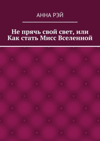 Не прячь свой свет, или Как стать Мисс Вселенной
