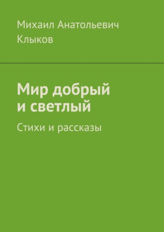 Мир добрый и светлый. Стихи и рассказы