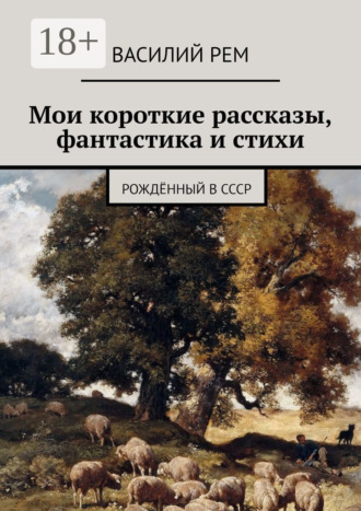 Мои короткие рассказы, фантастика и стихи. Рождённый в СССР