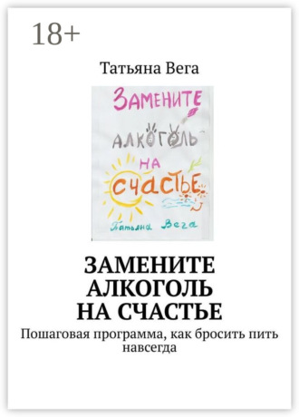 Замените алкоголь на счастье. Пошаговая программа, как бросить пить навсегда