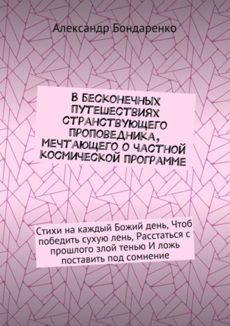 В бесконечных путешествиях странствующего проповедника, мечтающего о частной космической программе. Стихи на каждый Божий день, Чтоб победить сухую лень, Расстаться с прошлого злой тенью И ложь постав