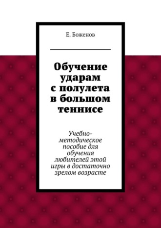 Обучение ударам с полулета в большом теннисе. Учебно-методическое пособие для обучения любителей этой игры в достаточно зрелом возрасте