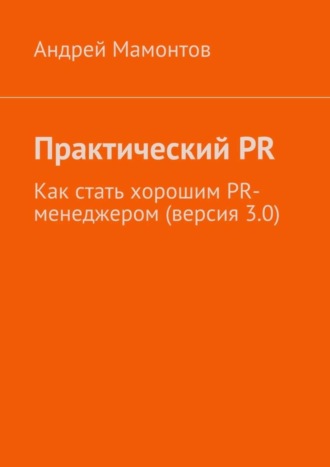 Практический PR. Как стать хорошим PR-менеджером (версия 3.0)