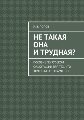 Не такая она и трудная? Пособие по русской орфографии для тех, кто хочет писать грамотно