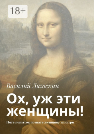 Ох, уж эти женщины! Пять попыток познать женщину изнутри