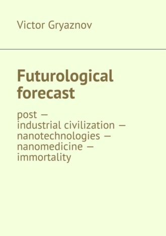Futurological forecast. post —industrial civilization – nanotechnologies – nanomedicine – immortality