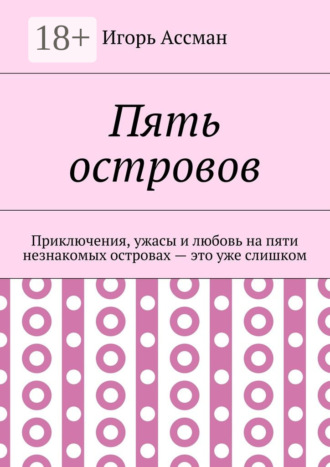 Пять островов. Приключения, ужасы и любовь на пяти незнакомых островах – это уже слишком