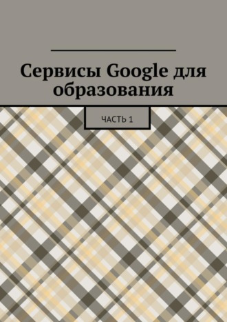 Сервисы Google для образования. Часть 1