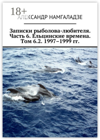 Записки рыболова-любителя. Часть 6. Ельцинские времена. Том 6.2. 1997–1999 гг.