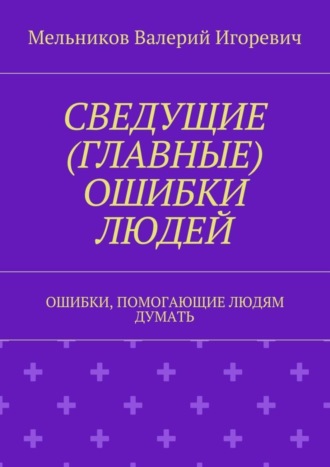 СВЕДУЩИЕ (ГЛАВНЫЕ) ОШИБКИ ЛЮДЕЙ. ОШИБКИ, ПОМОГАЮЩИЕ ЛЮДЯМ ДУМАТЬ