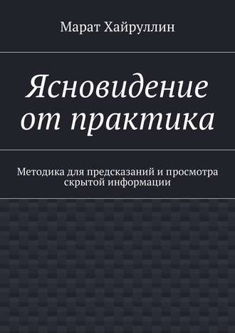 Ясновидение от практика. Методика для предсказаний и просмотра скрытой информации
