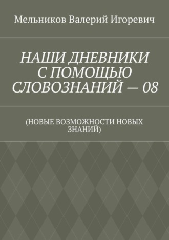 НАШИ ДНЕВНИКИ С ПОМОЩЬЮ СЛОВОЗНАНИЙ – 08. (НОВЫЕ ВОЗМОЖНОСТИ НОВЫХ ЗНАНИЙ)