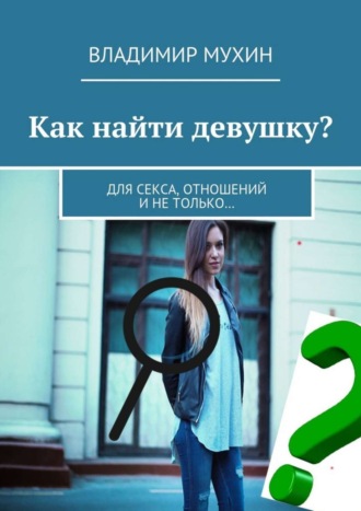 Как найти девушку? Для секса, отношений и не только…