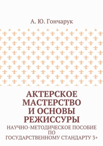 Актерское мастерство и основы режиссуры. Научно-методическое пособие по государственному стандарту 3+