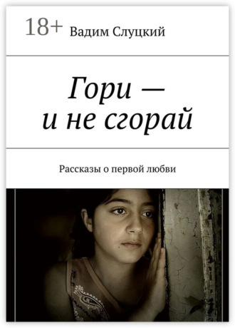Гори – и не сгорай. Рассказы о первой любви