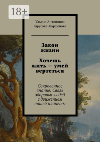 Закон жизни Хочешь жить – умей вертеться. Сокровенное знание. Связь здоровья людей с движением нашей планеты