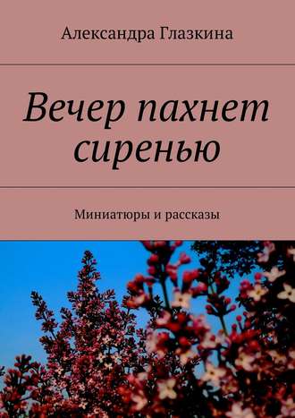 Вечер пахнет сиренью. Миниатюры и рассказы