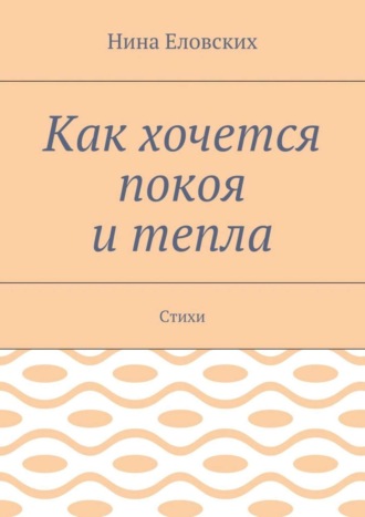 Как хочется покоя и тепла. Стихи