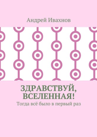 Здравствуй, Вселенная! Тогда всё было в первый раз