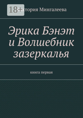 Эрика Бэнэт и волшебник зазеркалья. Книга первая
