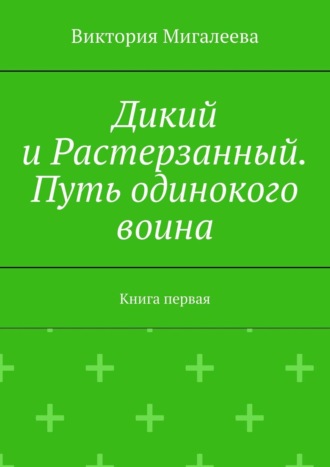 Дикий и Растерзанный. Путь одинокого воина. Книга первая