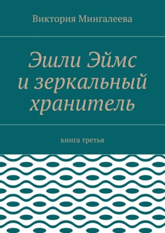 Эшли Эймс и зеркальный хранитель. Книга третья