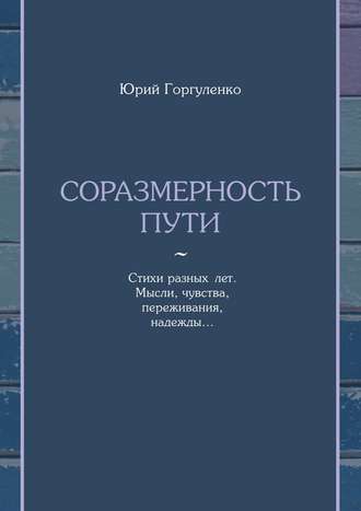 Соразмерность пути. Стихи разных лет. Мысли, чувства, переживания, надежды…
