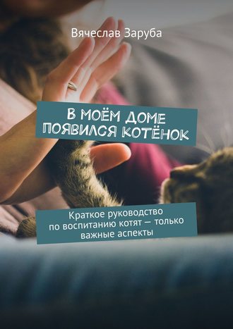 В моём доме появился котёнок. Краткое руководство по воспитанию котят – только важные аспекты