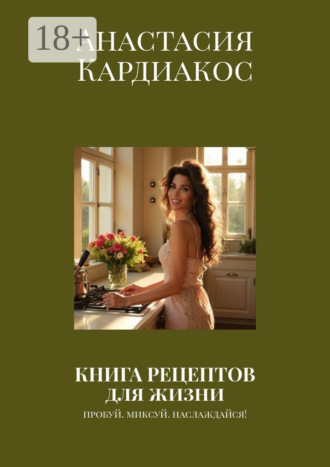 Книга рецептов для жизни. Пробуй. Миксуй. Наслаждайся!