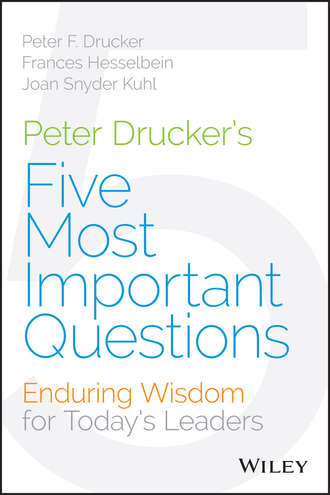 Peter Drucker's Five Most Important Questions. Enduring Wisdom for Today's Leaders